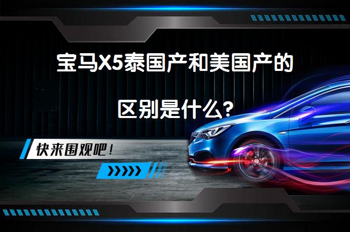 宝马X5泰国产和美国产的区别是什么?_58汽车