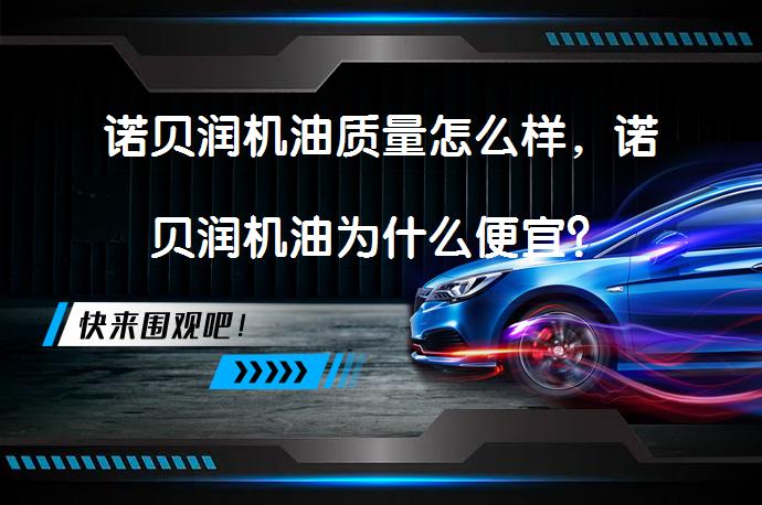 诺贝润机油质量怎么样，诺贝润机油为什么便宜？_58汽车