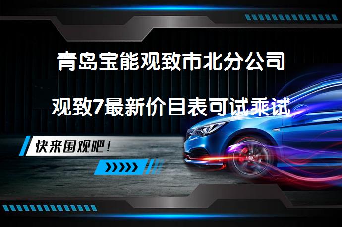 青岛宝能观致市北分公司观致7最新价目表可试乘试驾吗？_58汽车