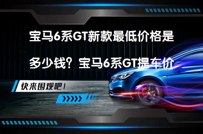 宝马6系GT新款最低价格是多少钱？宝马6系GT提车价合理吗？_58汽车