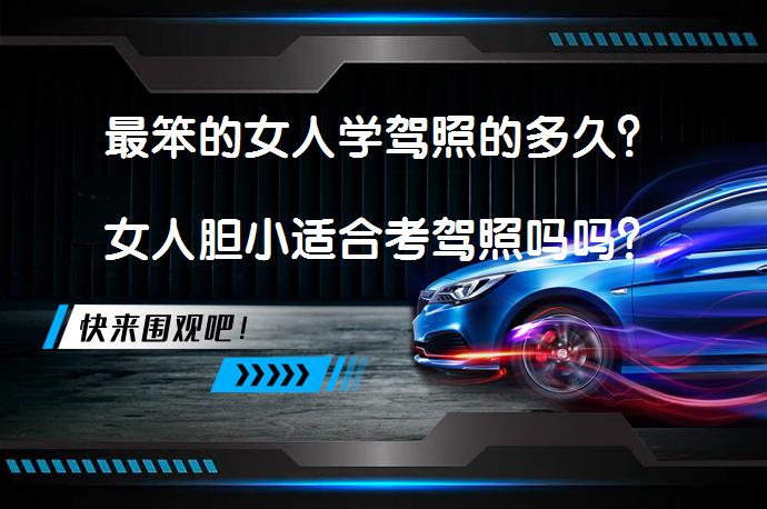 最笨的女人学驾照的多久？女人胆小适合考驾照吗吗？_58汽车
