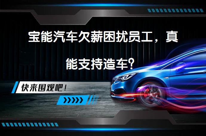 宝能汽车欠薪困扰员工，真能支持造车？_58汽车