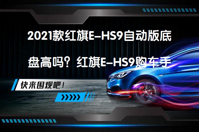 2021款红旗E-HS9自动版底盘高吗？红旗E-HS9购车手册解析_58汽车