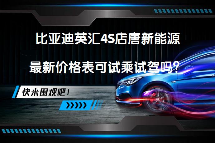比亚迪英汇4S店唐新能源最新价格表可试乘试驾吗？_58汽车