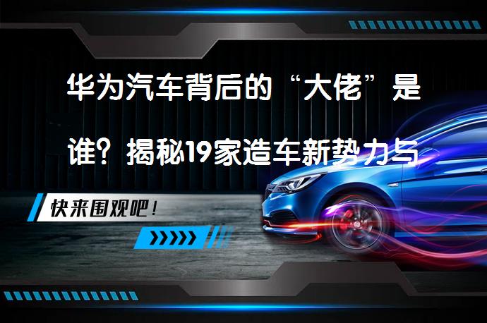 华为汽车背后的“大佬”是谁？揭秘19家造车新势力与传统车企的千丝万缕_58汽车