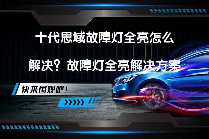 十代思域故障灯全亮怎么解决？故障灯全亮解决方案_58汽车