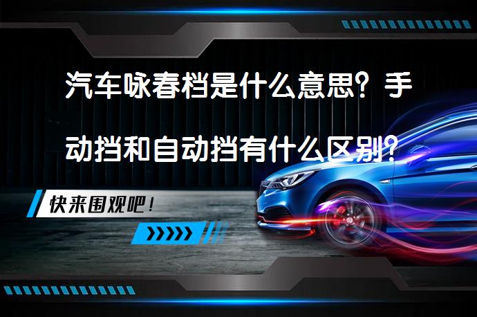 汽车咏春档是什么意思？手动挡和自动挡有什么区别？_58汽车