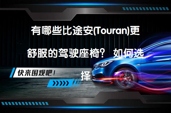 有哪些比途安(Touran)更舒服的驾驶座椅？ 如何选择最舒适的驾驶座椅？_58汽车