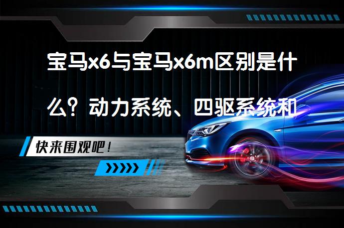 宝马x6与宝马x6m区别是什么？动力系统、四驱系统和轮胎制动系统有何不同？_58汽车