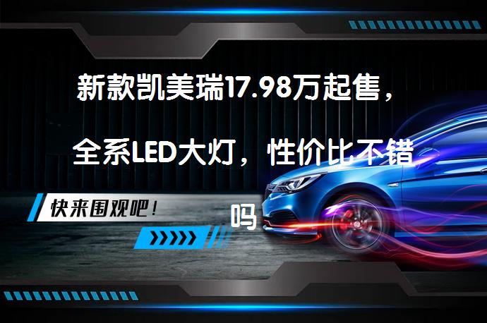新款凯美瑞17.98万起售，全系LED大灯，性价比不错吗？_58汽车