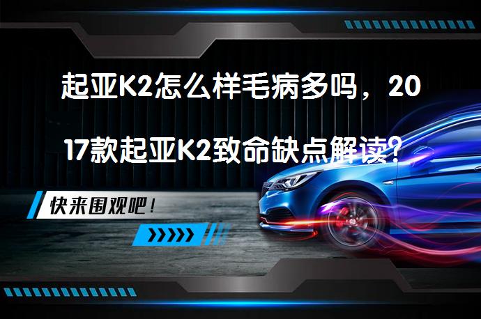 起亚K2怎么样毛病多吗，2017款起亚K2致命缺点解读？安全气囊失效、自燃事件频发，起亚K2质量问题频遭投诉_58汽车