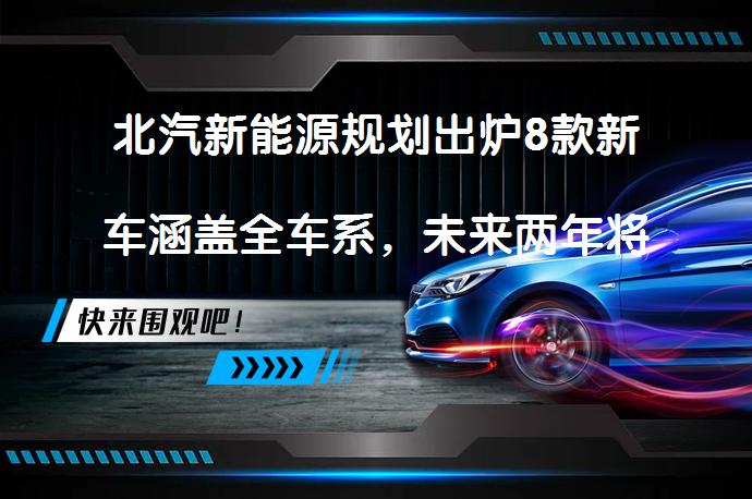 北汽新能源规划出炉8款新车涵盖全车系，未来两年将有哪些新车型？_58汽车