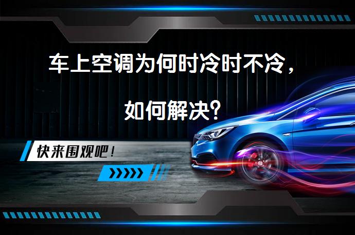 车上空调为何时冷时不冷，如何解决？_58汽车