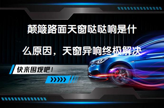 颠簸路面天窗哒哒响是什么原因，天窗异响终极解决方法_58汽车