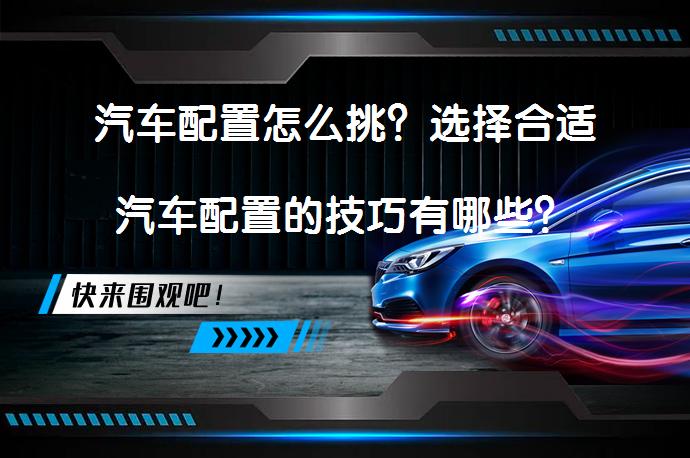 汽车配置怎么挑？选择合适汽车配置的技巧有哪些？_58汽车