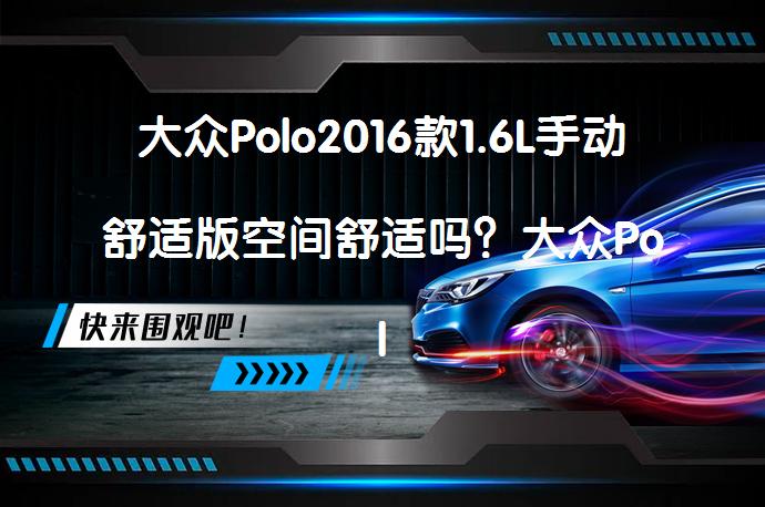 大众Polo2016款1.6L手动舒适版空间舒适吗？大众Polo购车手册解析_58汽车