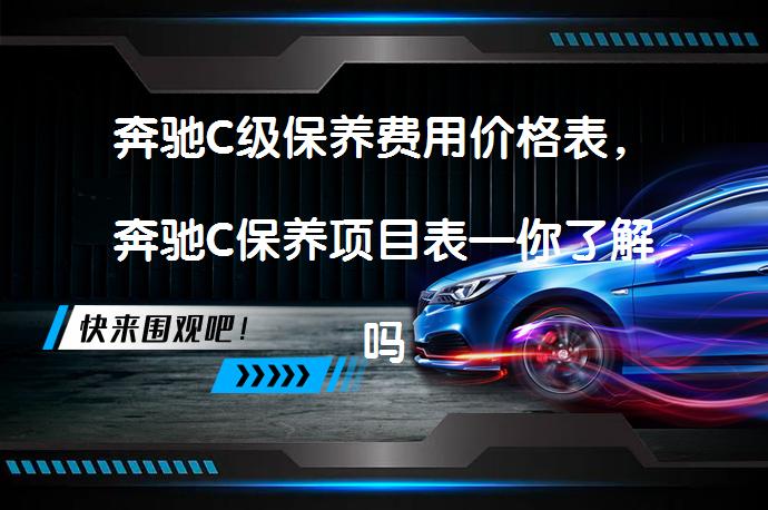 奔驰C级保养费用价格表，奔驰C保养项目表—你了解吗？_58汽车