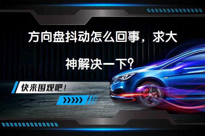 方向盘抖动怎么回事，求大神解决一下？_58汽车