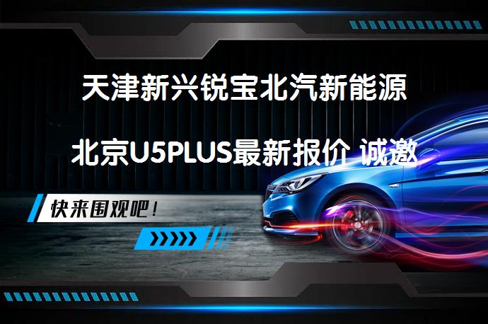 天津新兴锐宝北汽新能源北京U5PLUS最新报价 诚邀体验 了解更多优惠_58汽车