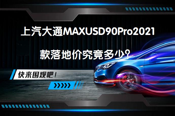 上汽大通MAXUSD90Pro2021款落地价究竟多少？_58汽车