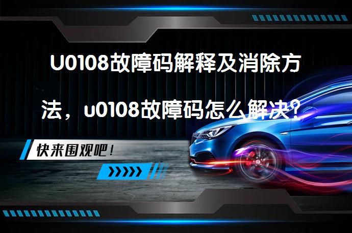 U0108故障码解释及消除方法，u0108故障码怎么解决？_58汽车