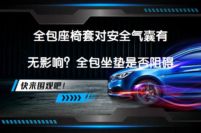 全包座椅套对安全气囊有无影响？全包坐垫是否阻碍安全气囊弹出？_58汽车