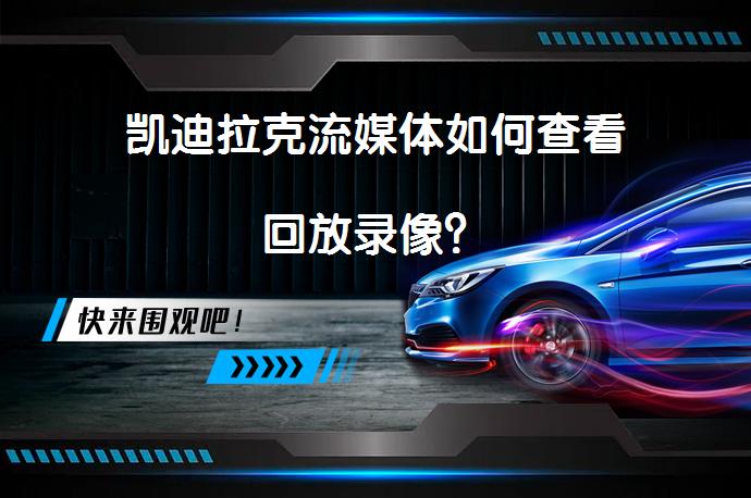 凯迪拉克流媒体如何查看回放录像？_58汽车