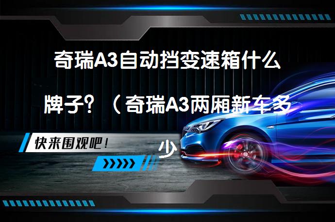 奇瑞A3自动挡变速箱什么牌子？（奇瑞A3两厢新车多少钱）_58汽车