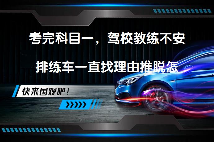 考完科目一，驾校教练不安排练车一直找理由推脱怎么办？如何解决？_58汽车