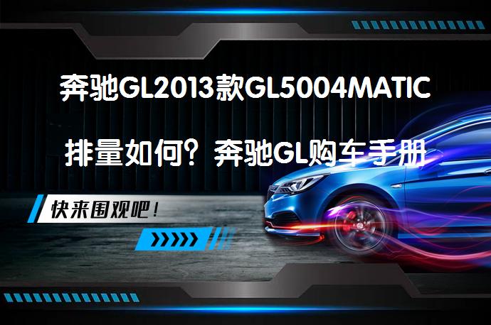 奔驰GL2013款GL5004MATIC排量如何？奔驰GL购车手册解析_58汽车