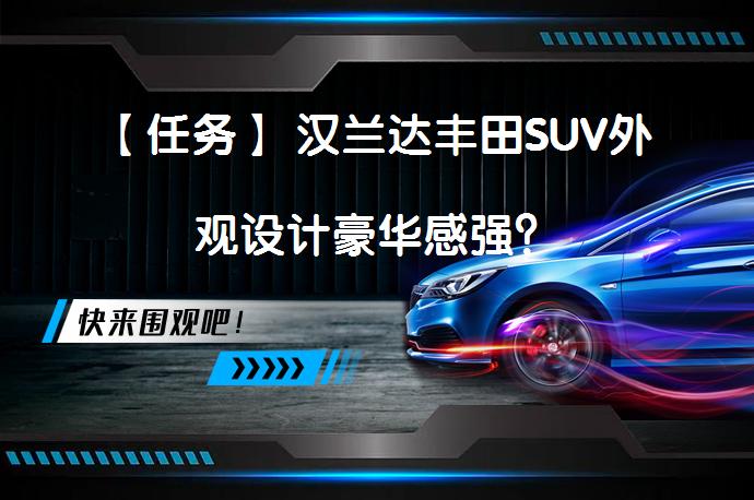 【任务】 汉兰达丰田SUV外观设计豪华感强？_58汽车
