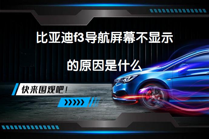 比亚迪f3导航屏幕不显示的原因是什么_58汽车