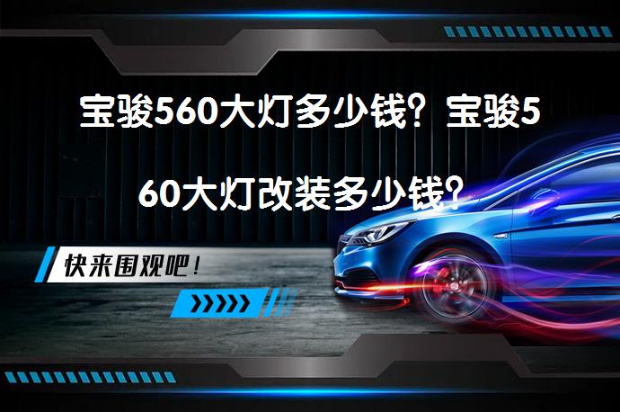 宝骏560大灯多少钱？宝骏560大灯改装多少钱？_58汽车