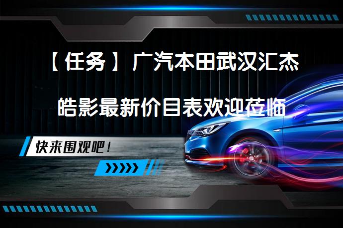 【任务】 广汽本田武汉汇杰皓影最新价目表欢迎莅临鉴赏 皓影（询底价查参配）到底适不适合年轻消费者？_58汽车
