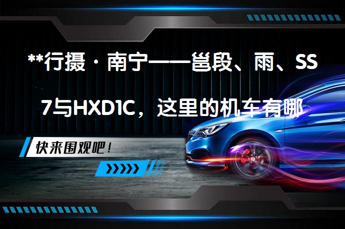 **行摄·南宁——邕段、雨、SS7与HXD1C，这里的机车有哪些独特之处？**_58汽车