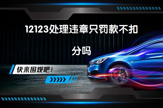 12123处理违章只罚款不扣分吗_58汽车
