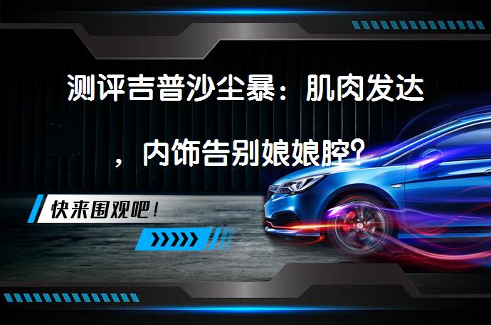 测评吉普沙尘暴：肌肉发达，内饰告别娘娘腔？_58汽车
