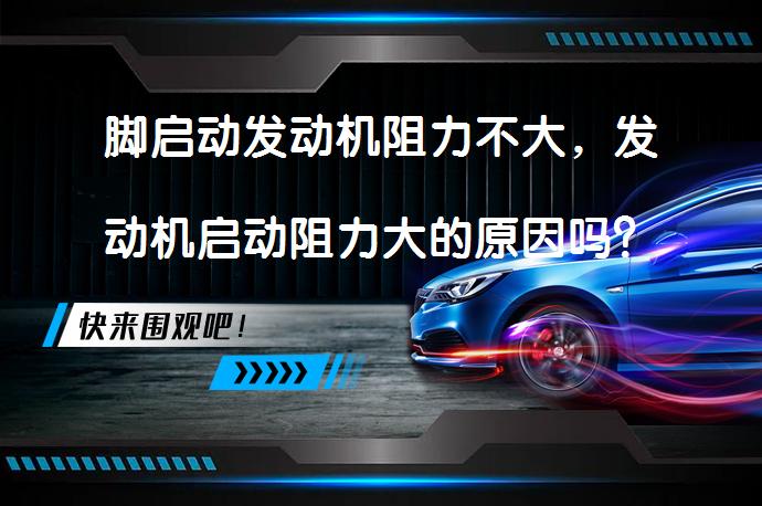 脚启动发动机阻力不大，发动机启动阻力大的原因吗？_58汽车