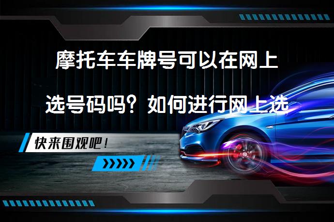 摩托车车牌号可以在网上选号码吗？如何进行网上选号？_58汽车