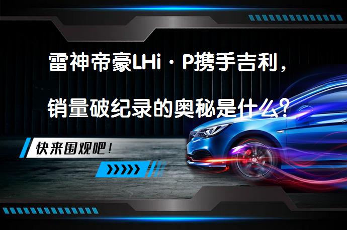 雷神帝豪LHi·P携手吉利，销量破纪录的奥秘是什么？_58汽车