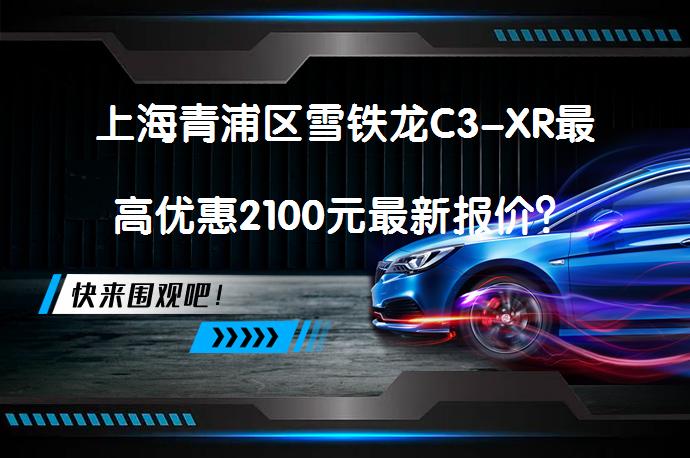 上海青浦区雪铁龙C3-XR最高优惠2100元最新报价？_58汽车