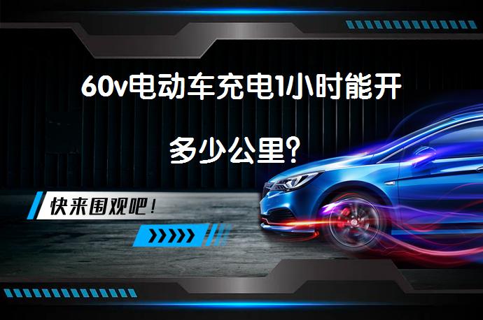 60v电动车充电1小时能开多少公里？_58汽车