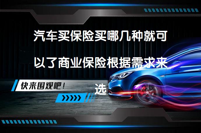 汽车买保险买哪几种就可以了商业保险根据需求来选择性购买 合适的保险种类应如何购买呢？_58汽车