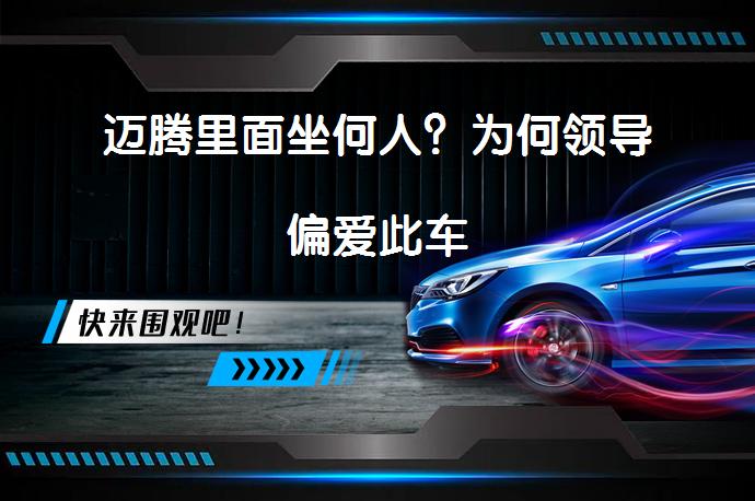 迈腾里面坐何人？为何领导偏爱此车_58汽车