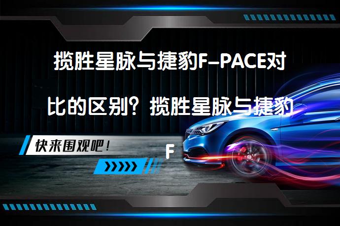 揽胜星脉与捷豹F-PACE对比的区别？揽胜星脉与捷豹F-PACE哪个更值得选择？_58汽车
