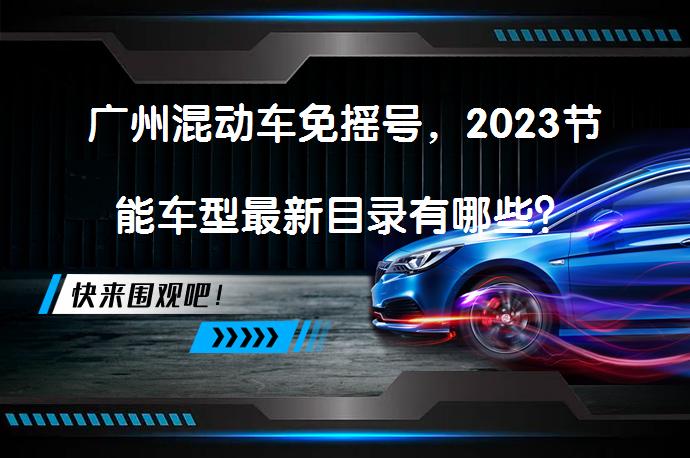 广州混动车免摇号，2023节能车型最新目录有哪些？_58汽车