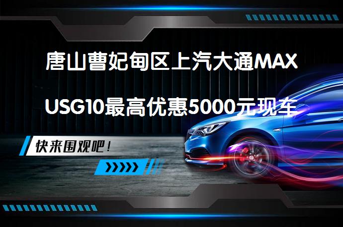唐山曹妃甸区上汽大通MAXUSG10最高优惠5000元现车充足？_58汽车