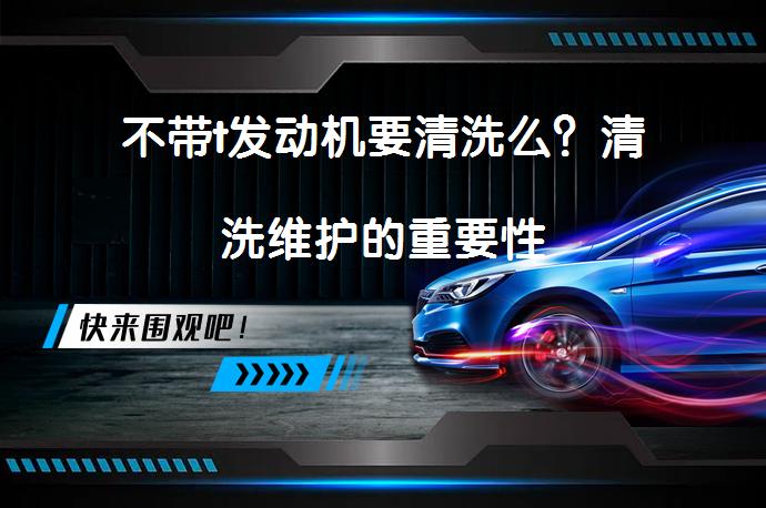 不带t发动机要清洗么？清洗维护的重要性_58汽车