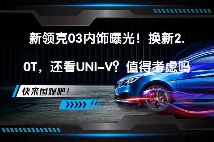 新领克03内饰曝光！换新2.0T，还看UNI-V？值得考虑吗？_58汽车