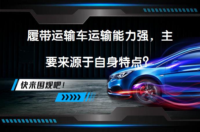履带运输车运输能力强，主要来源于自身特点？_58汽车